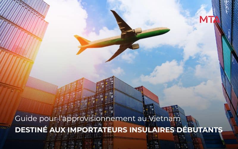 Guide de l’approvisionnement au Vietnam pour les importateurs insulaires débutants